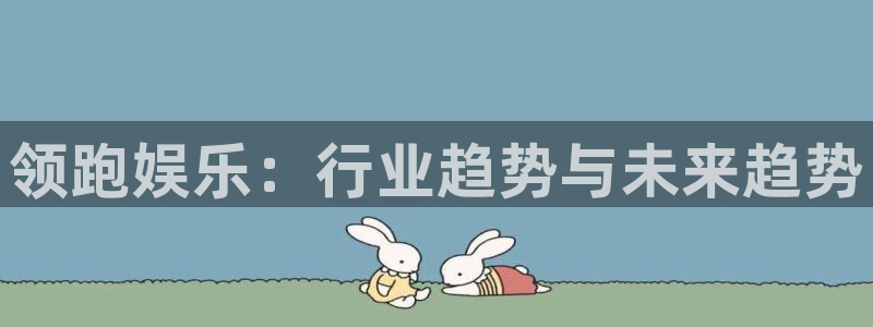 伟德国际1946集团：领跑娱乐：行业趋势与未来趋势
