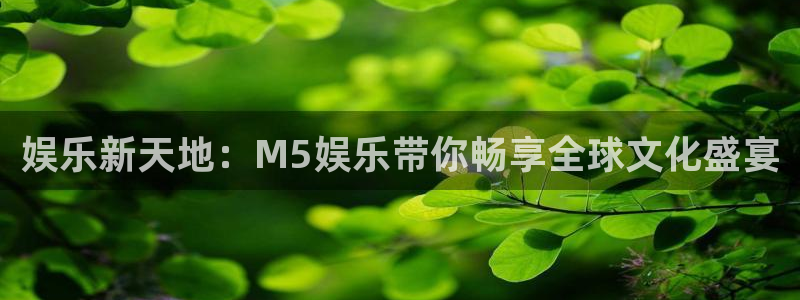 伟德国际1946体育平台注册：娱乐新天地：M5娱乐带你畅享全球文化盛宴