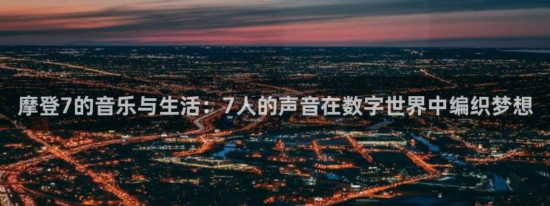 伟德国际1946体育热门赛事有哪些：摩登7的音乐与生活：7人的声音在数字世界中编