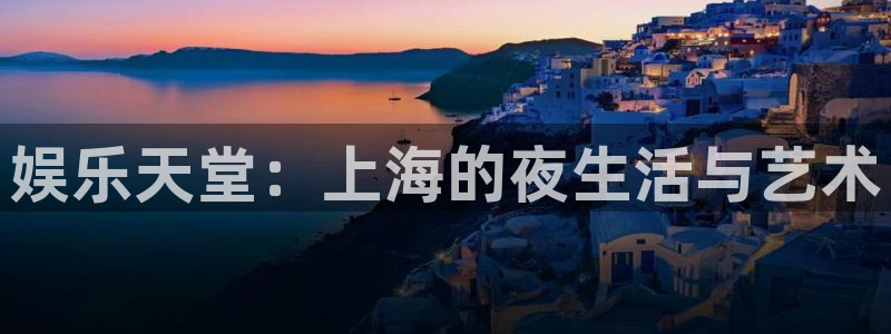 东莞市伟德国际1946电子科技有限公司：娱乐天堂：上海的夜生活与艺术