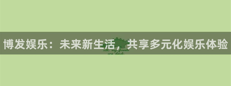 伟德国际1946体育注册代理：博发娱乐：未来新生活，共享多元化娱乐体验