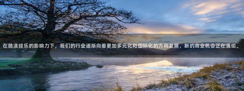 伟德国际1946主管：在酷漾娱乐的影响力下，我们的行业逐渐向着更加多元化和国际化