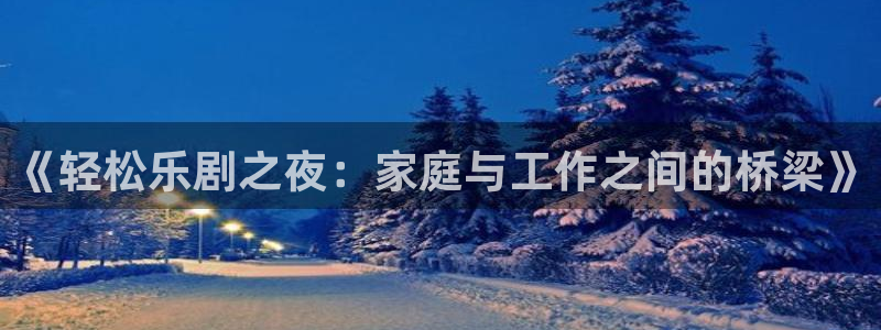 伟德国际1946平台开户：《轻松乐剧之夜：家庭与工作之间的桥梁》