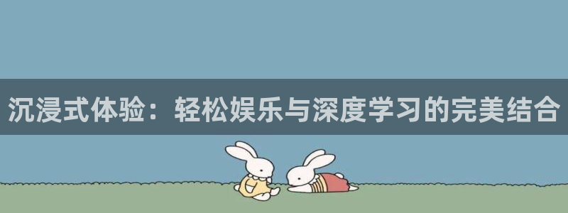 伟德国际1946体育注册登录入口：沉浸式体验：轻松娱乐与深度学习的完美结合