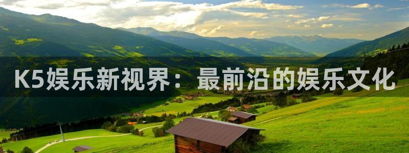 伟德国际1946体育：K5娱乐新视界：最前沿的娱乐文化