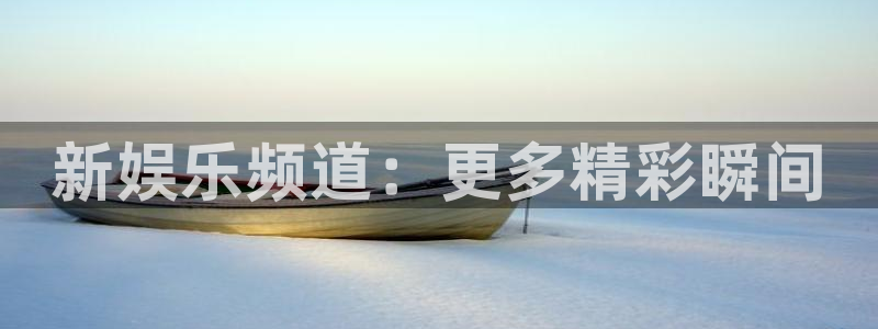 伟德国际1946官网注册：新娱乐频道：更多精彩瞬间