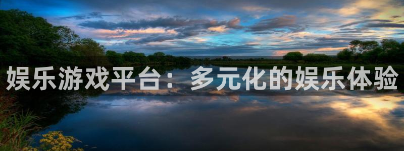 伟德国际1946f凯捷注册：娱乐游戏平台：多元化的娱乐体验