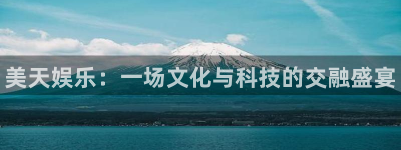 伟德国际1946凯捷注册：美天娱乐：一场文化与科技的交融盛宴