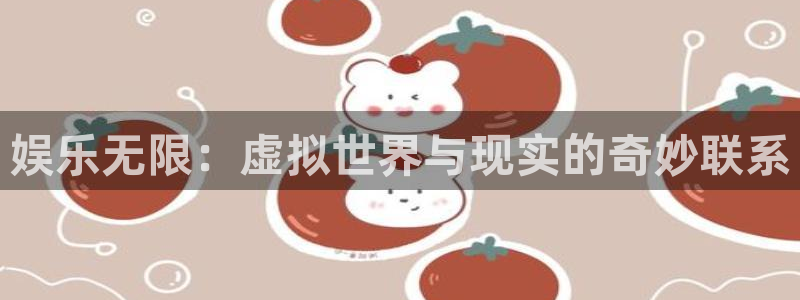 伟德国际1946平台招商：娱乐无限：虚拟世界与现实的奇妙联系