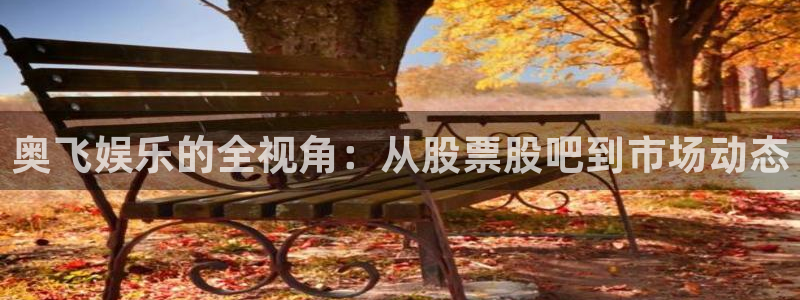 伟德国际1946f凯捷平台在线注册：奥飞娱乐的全视角：从股票股吧到市场动态