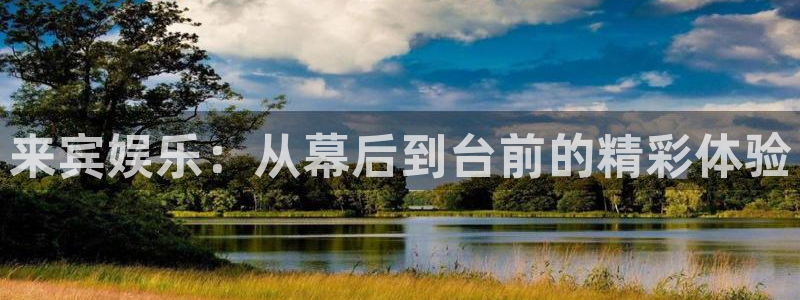 伟德国际19465招商：来宾娱乐：从幕后到台前的精彩体验