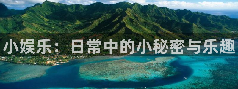 伟德国际1946体育平台登录入口：小娱乐：日常中的小秘密与乐趣