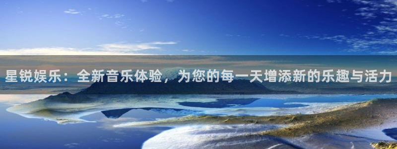 伟德国际1946体育f开户：星锐娱乐：全新音乐体验，为您的每一天增添新的乐趣与活