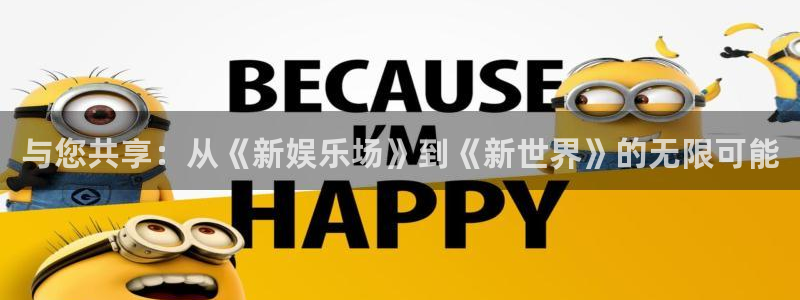 伟德国际1946代理：与您共享：从《新娱乐场》到《新世界》的无限可能