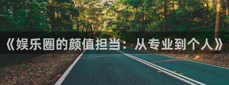 伟德国际1946体育凯捷平台招商：《娱乐圈的颜值担当：从专业到个人》