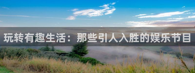 伟德国际1946招商：玩转有趣生活：那些引人入胜的娱乐节目
