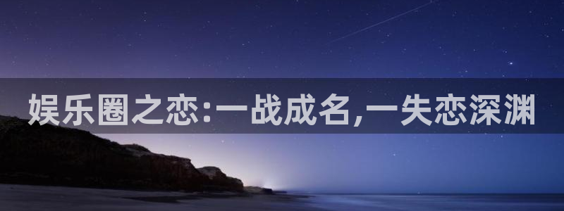 伟德国际1946集团股票：娱乐圈之恋:一战成名,一失恋深渊