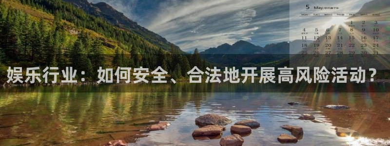 伟德国际1946游戏有哪些好玩的：娱乐行业：如何安全、合法地开展高风险活动？