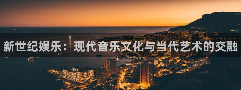 成都伟德国际1946电子有限公司：新世纪娱乐：现代音乐文化与当代艺术的交融