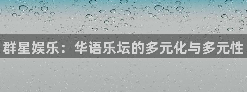 伟德国际19462平台登录：群星娱乐：华语乐坛的多元化与多元性