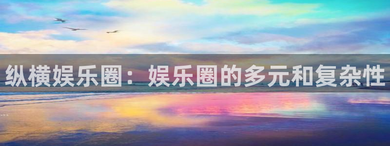 伟德国际1946股份：纵横娱乐圈：娱乐圈的多元和复杂性