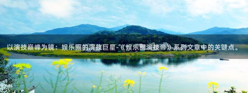 伟德国际1946能源：以演技巅峰为镜：娱乐圈的演技巨星-《娱乐圈演技帝》系列文章中的关键点。